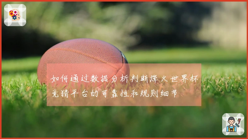 如何通过数据分析判断烽火世界杯竞猜平台的可靠性和规则细节