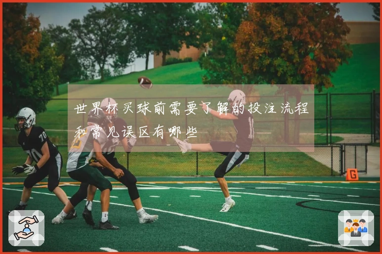 世界杯买球前需要了解的投注流程和常见误区有哪些