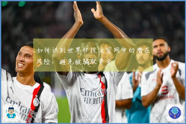 如何识别世界杯投注官网中的潜在风险，避免被骗取资金