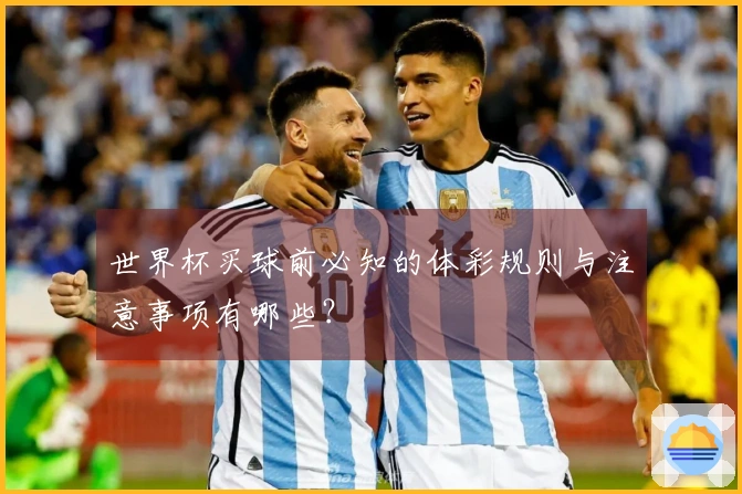 世界杯买球前必知的体彩规则与注意事项有哪些？