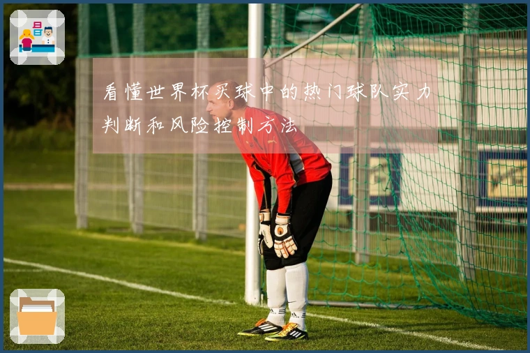 看懂世界杯买球中的热门球队实力判断和风险控制方法