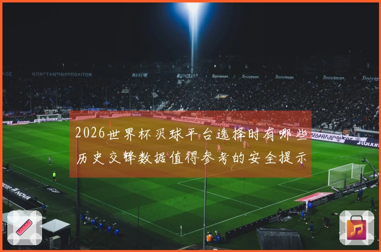 2026世界杯买球平台选择时有哪些历史交锋数据值得参考的安全提示