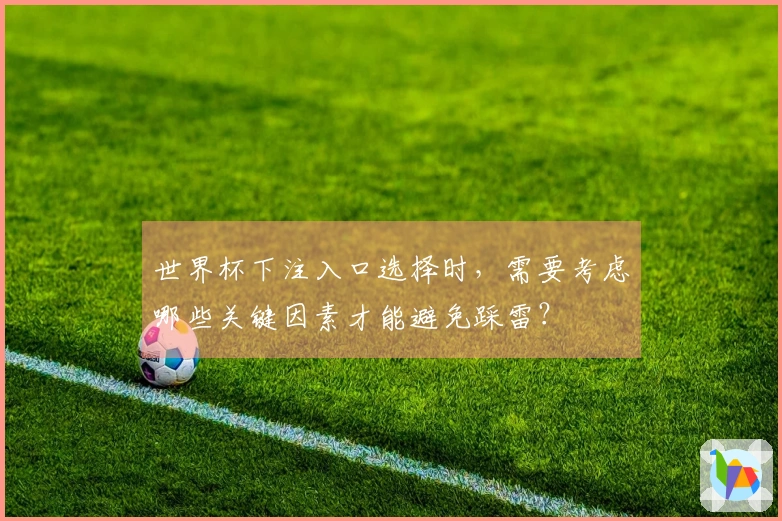 世界杯下注入口选择时,需要考虑哪些关键因素才能避免踩雷?