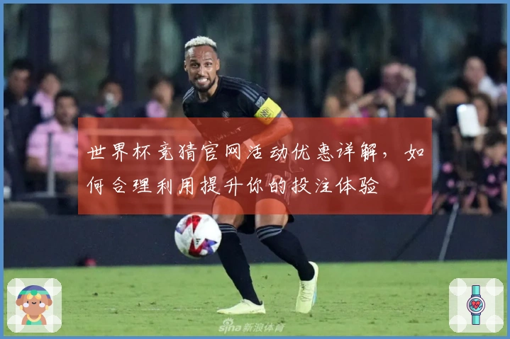世界杯竞猜官网活动优惠详解，如何合理利用提升你的投注体验