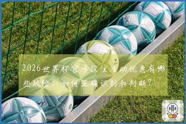 2026世界杯官方投注活动优惠有哪些风险？如何正确识别和判断？