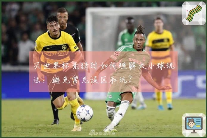 买世界杯竞猜时如何理解大小球玩法，避免常见误区和坑？