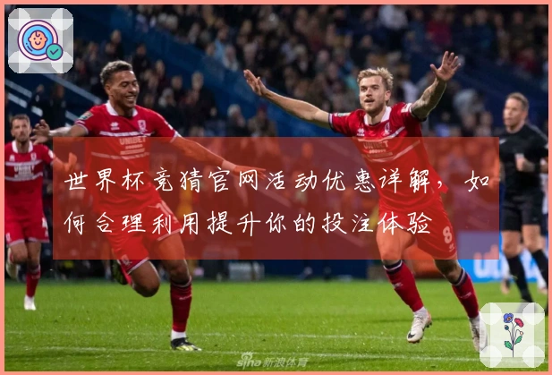 世界杯竞猜官网活动优惠详解，如何合理利用提升你的投注体验